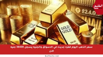 سعر الذهب اليوم قفزة جديدة في الأسواق والجنيه يسجل 38400 جنيه الآن